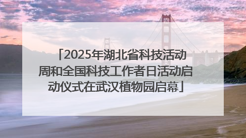 2025年湖北省科技活动周和全国科技工作者日活动启动仪式在武汉植物园启幕