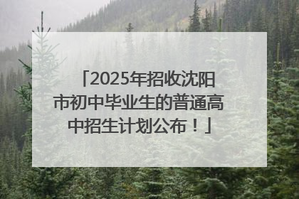 2025年招收沈阳市初中毕业生的普通高中招生计划公布！