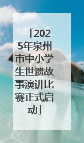 2025年泉州市中小学生世遗故事演讲比赛正式启动