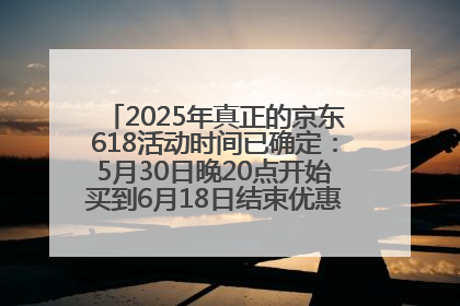 2025年真正的京东618活动时间已确定：5月30日晚20点开始买到6月18日结束优惠力度最大最便宜！