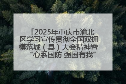 2025年重庆市渝北区学习宣传贯彻全国双拥模范城（县）大会精神暨“心系国防 强国有我”国防教育活动