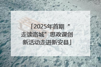 2025年首期“走读洛城”思政课创新活动走进新安县