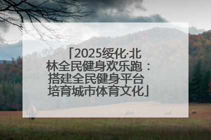 2025绥化·北林全民健身欢乐跑：搭建全民健身平台 培育城市体育文化