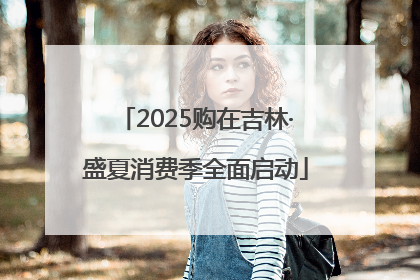 2025购在吉林·盛夏消费季全面启动