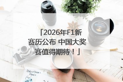 2026年F1新赛历公布 中国大奖赛值得期待！