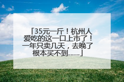 35元一斤！杭州人爱吃的这一口上市了！一年只卖几天，去晚了根本买不到……