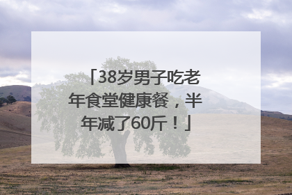38岁男子吃老年食堂健康餐，半年减了60斤！