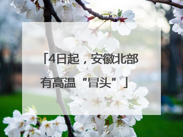 4日起，安徽北部有高温“冒头”