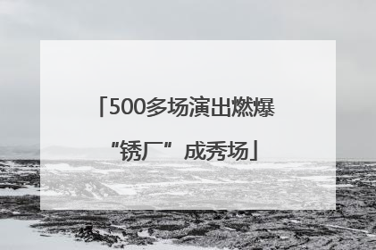 500多场演出燃爆 “锈厂”成秀场