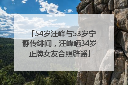 54岁汪峰与53岁宁静传绯闻，汪峰晒34岁正牌女友合照辟谣