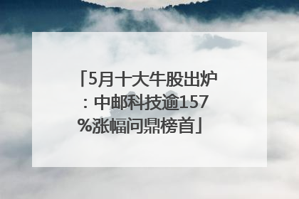 5月十大牛股出炉：中邮科技逾157%涨幅问鼎榜首