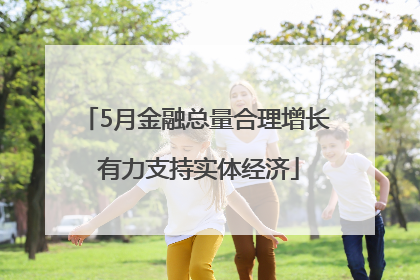 5月金融总量合理增长 有力支持实体经济