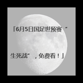 6月5日国足世预赛“生死战”，免费看！