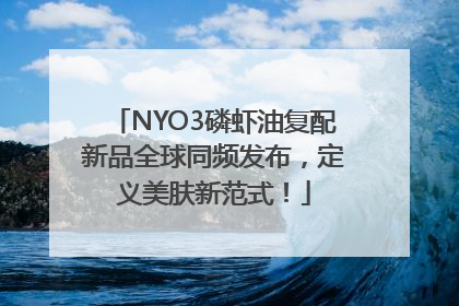 NYO3磷虾油复配新品全球同频发布，定义美肤新范式！
