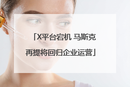 X平台宕机 马斯克再提将回归企业运营